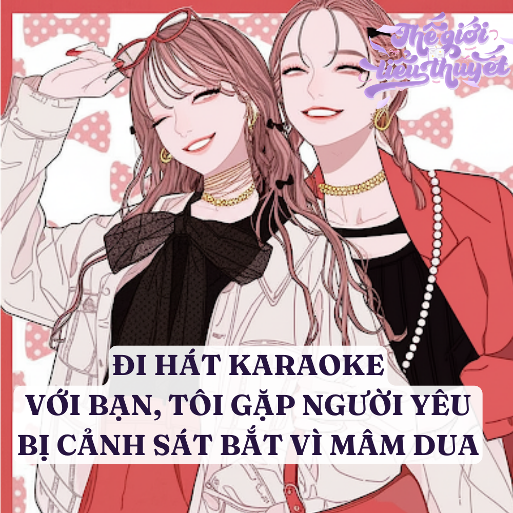 Đi hát kara với bạn, tôi gặp cảnh sát bắt người yêu tôi vì *mâm dua*