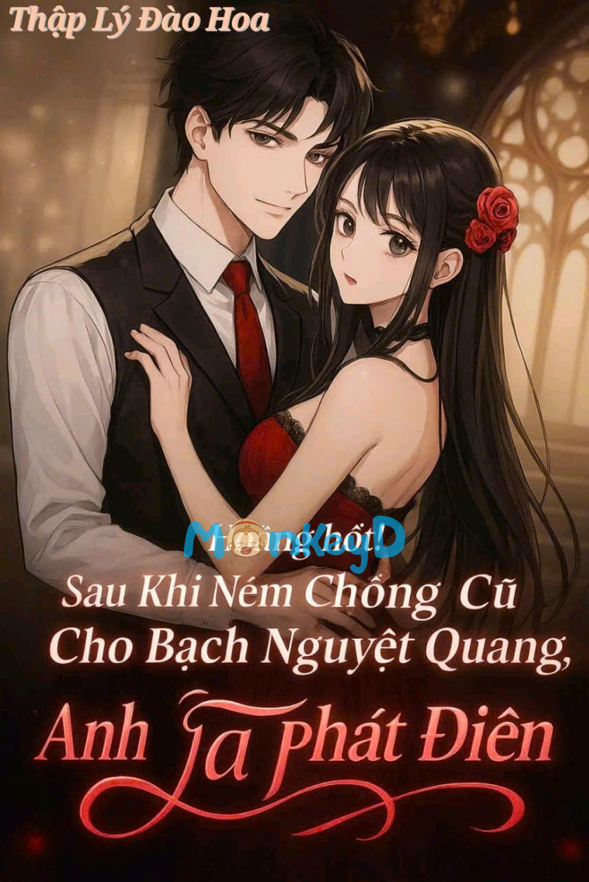 HOẢNG HỐT! SAU KHI NÉM CHỒNG CŨ CHO BẠCH NGUYỆT QUANG, ANH TA PHÁT ĐIÊN