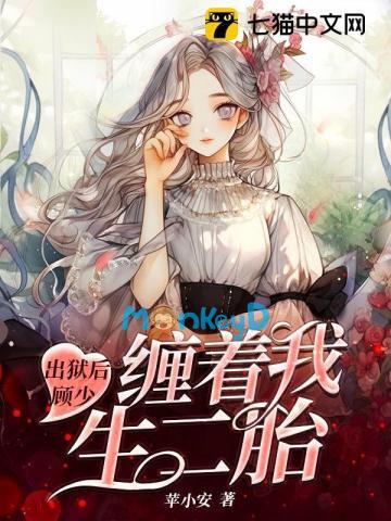 Bảy Năm Tù Ngục, Cố Thiếu Vẫn Quấn Lấy Tôi Đòi Sinh Con