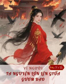 VÌ NGƯỜI, TA NGUYỆN LỚN LÊN GIỮA GƯƠM ĐAO