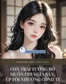 CON TRAI TƯỞNG BỞ MUỐN CHIA GIA SẢN, ÉP TÔI NHƯỜNG CÔNG TY