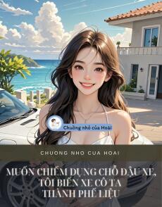 MUỐN CHIẾM DỤNG CHỖ ĐẬU XE, TÔI BIẾN XE CÔ TA THÀNH PHẾ LIỆU