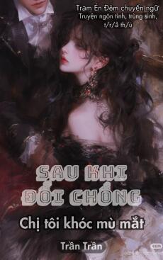 SAU KHI ĐỔI CHỒNG, CHỊ GÁI TÔI KHÓC MÙ MẮT