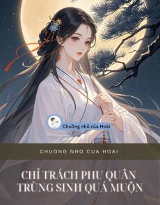 CHỈ TRÁCH PHU QUÂN TRÙNG SINH QUÁ MUỘN