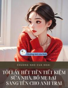 TÔI LẤY HẾT TIỀN TIẾT KIỆM SỬA NHÀ, BỐ MẸ LẠI SANG TÊN CHO ANH TRAI