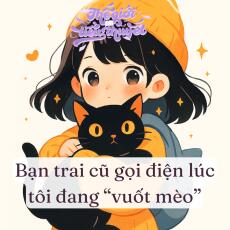 BẠN TRAI CŨ GỌI ĐIỆN LÚC TÔI ĐANG "VUỐT MÈO"