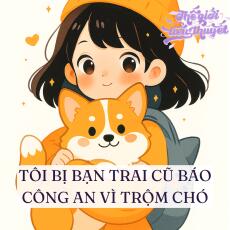 TÔI BỊ BẠN TRAI CŨ BÁO CÔNG AN VÌ TRỘM CHÓ