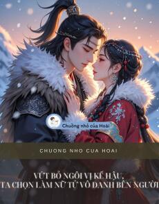 VỨT BỎ NGÔI VỊ KẾ HẬU, TA CHỌN LÀM NỮ TỬ VÔ DANH BÊN NGƯỜI