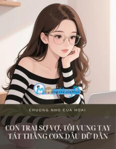 CON TRAI SỢ VỢ, TÔI VUNG TAY TÁT THẲNG CON DÂU DỮ DẰN