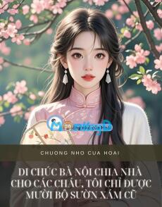 DI CHÚC BÀ NỘI CHIA NHÀ CHO CÁC CHÁU, TÔI CHỈ ĐƯỢC MƯỜI BỘ SƯỜN XÁM CŨ