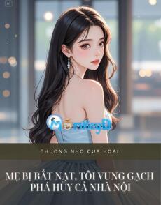 MẸ BỊ BẮT NẠT, TÔI VUNG GẠCH PHÁ HỦY CẢ NHÀ NỘI