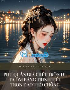 PHU QUÂN GIẢ CHẾT TRỐN ĐI, TA ÔM BẢNG TRINH TIẾT TRỌN ĐẠO THỜ CHỒNG