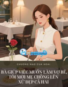 BÀ GIÚP VIỆC MUỐN LÀM VỢ BÉ, TÔI MỜI MẸ CHỒNG LÊN XỬ ĐẸP CẢ HAI
