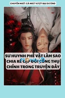 SƯ HUYNH PHẾ VẬT LÀM SAO CHIA RẼ CẶP ĐÔI CÔNG THỤ CHÍNH TRONG TRUYỆN ĐÂY