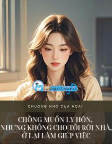 CHỒNG MUỐN LY HÔN, NHƯNG KHÔNG CHO TÔI RỜI NHÀ, Ở LẠI LÀM GIÚP VIỆC
