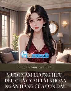 MƯỜI NĂM LƯƠNG HƯU, ĐỀU CHẢY VÀO TÀI KHOẢN NGÂN HÀNG CỦA CON DÂU
