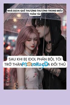 SAU KHI BỊ IDOL PHẢN BỘI, TÔI TRỞ THÀNH CHỊ DÂU CỦA ĐỐI THỦ