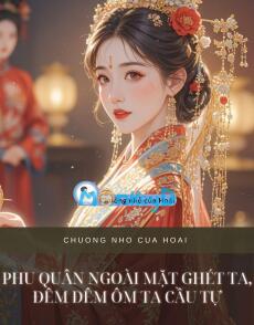 PHU QUÂN NGOÀI MẶT GHÉT TA, ĐÊM ĐÊM ÔM TA CẦU TỰ