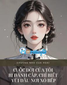 CUỘC ĐỜI CỦA TÔI BỊ ĐÁNH CẮP, CHỈ BIẾT VÙI ĐẦU NƠI XÓ BẾP