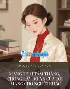 MANG THAI TÁM THÁNG, CHỒNG LẤY ĐỒ ĂN CỦA TÔI MANG CHO NGƯỜI KHÁC