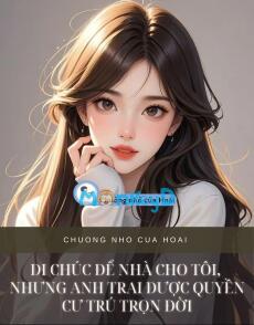 DI CHÚC ĐỂ NHÀ CHO TÔI, NHƯNG ANH TRAI ĐƯỢC QUYỀN CƯ TRÚ TRỌN ĐỜI