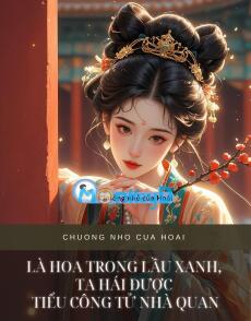 LÀ HOA TRONG LẦU XANH, TA HÁI ĐƯỢC TIỂU CÔNG TỬ NHÀ QUAN