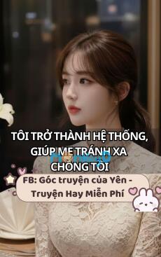 Tôi Trở Thành Hệ Thống, Giúp Mẹ Tránh Xa Chồng Tồi