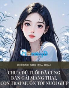CHƯA ĐỦ TUỔI ĐÃ CÙNG BẠN GÁI MANG THAI, CON TRAI MUỐN TÔI NUÔI GIÚP