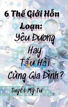 6 Thế Giới Hỗn Loạn: Yêu Đương Hay Tấu Hài Cùng Gia Đình?