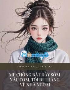 MẸ CHỒNG BẮT DẬY SỚM NẤU CƠM, TÔI ĐI THẲNG VỀ NHÀ NGOẠI
