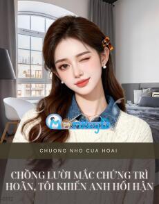 CHỒNG LƯỜI MẮC CHỨNG TRÌ HOÃN, TÔI KHIẾN ANH HỐI HẬN