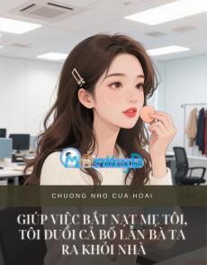 GIÚP VIỆC BẮT NẠT MẸ TÔI, TÔI ĐUỔI CẢ BỐ LẪN BÀ TA RA KHỎI NHÀ