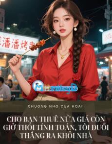CHO BẠN THUÊ NỬA GIÁ CÒN GIỞ THÓI TÍNH TOÁN, TÔI ĐUỔI THẲNG RA KHỎI NHÀ