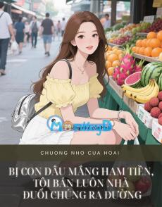 BỊ CON DÂU MẮNG HAM TIỀN, TÔI BÁN LUÔN NHÀ ĐUỔI CHÚNG RA ĐƯỜNG