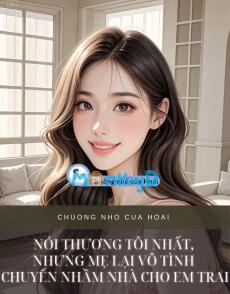 NÓI THƯƠNG TÔI NHẤT, NHƯNG MẸ LẠI VÔ TÌNH CHUYỂN NHẦM NHÀ CHO EM TRAI