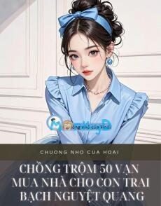 CHỒNG TRỘM 50 VẠN MUA NHÀ CHO CON TRAI BẠCH NGUYỆT QUANG
