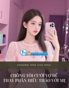 CHỒNG TÔI CƯỚI VỢ ĐỂ THAY PHẦN HIẾU THẢO VỚI MẸ