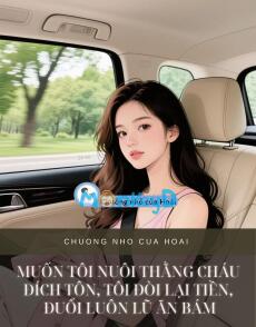 MUỐN TÔI NUÔI THẰNG CHÁU ĐÍCH TÔN, TÔI ĐÒI LẠI TIỀN, ĐUỔI LUÔN LŨ ĂN BÁM