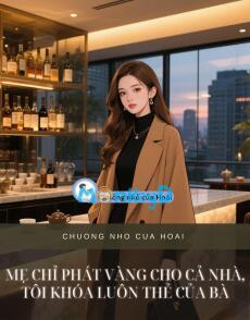 MẸ CHỈ PHÁT VÀNG CHO CẢ NHÀ, TÔI KHÓA LUÔN THẺ CỦA BÀ