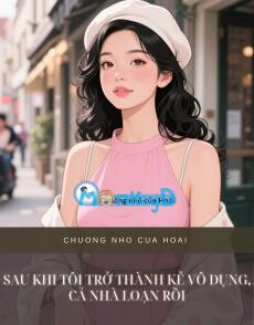 SAU KHI TÔI TRỞ THÀNH KẺ VÔ DỤNG, CẢ NHÀ LOẠN RỒI