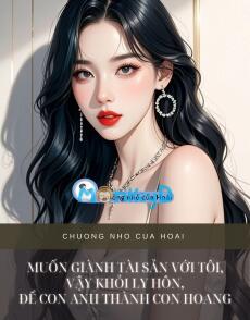 MUỐN GIÀNH TÀI SẢN VỚI TÔI, VẬY KHỎI LY HÔN, ĐỂ CON ANH THÀNH CON HOANG