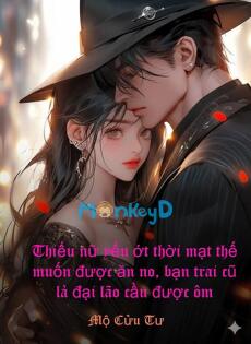 Thiếu Nữ Yếu Ớt Thời Mạt Thế Muốn Được Ăn No, Bạn Trai Cũ Là Đại Lão Cầu Được Ôm