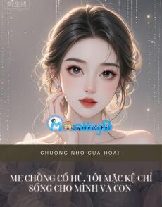 MẸ CHỒNG CỔ HỦ, TÔI MẶC KỆ CHỈ SỐNG CHO MÌNH VÀ CON