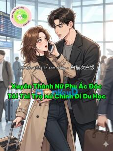 Xuyên Thành Nữ Phụ Ác Độc: Tôi Tài Trợ Nữ Chính Đi Du Học