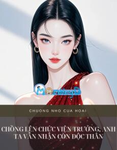 CHỒNG LÊN CHỨC VIỆN TRƯỞNG, ANH TA VẪN NHẬN CÒN ĐỘC THÂN