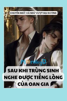 SAU KHI TRÙNG SINH NGHE ĐƯỢC TIẾNG LÒNG CỦA OAN GIA