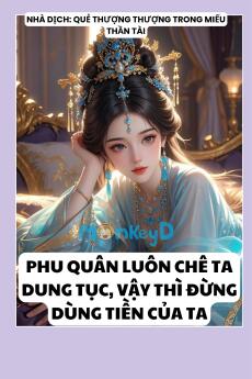 PHU QUÂN LUÔN CHÊ TA DUNG TỤC, VẬY THÌ ĐỪNG DÙNG TIỀN CỦA TA