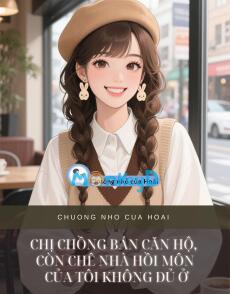 CHỊ CHỒNG BÁN CĂN HỘ, CÒN CHÊ NHÀ HỒI MÔN CỦA TÔI KHÔNG ĐỦ Ở