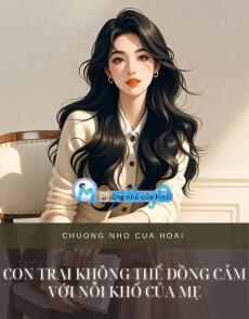 CON TRAI KHÔNG THỂ ĐỒNG CẢM VỚI NỖI KHỔ CỦA MẸ