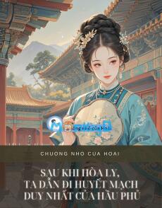 SAU KHI HÒA LY, TA DẪN ĐI HUYẾT MẠCH DUY NHẤT CỦA HẦU PHỦ